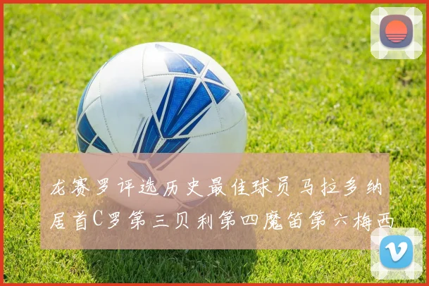 龙赛罗评选历史最佳球员马拉多纳居首C罗第三贝利第四魔笛第六梅西第七