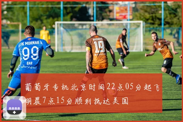 葡萄牙专机北京时间22点05分起飞明晨7点15分顺利抵达美国