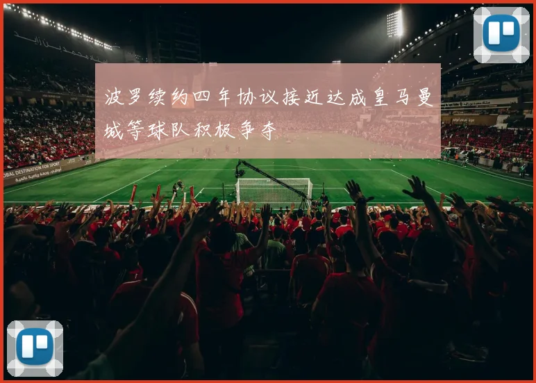 波罗续约四年协议接近达成皇马曼城等球队积极争夺