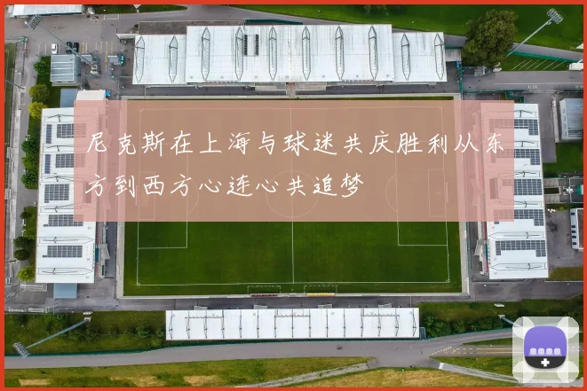 尼克斯在上海与球迷共庆胜利从东方到西方心连心共追梦