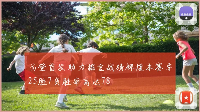 戈登首发助力掘金战绩辉煌本赛季25胜7负胜率高达78