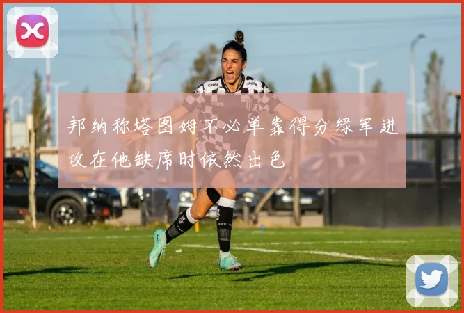 邦纳称塔图姆不必单靠得分绿军进攻在他缺席时依然出色
