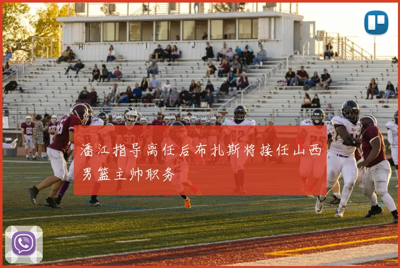 潘江指导离任后布扎斯将接任山西男篮主帅职务