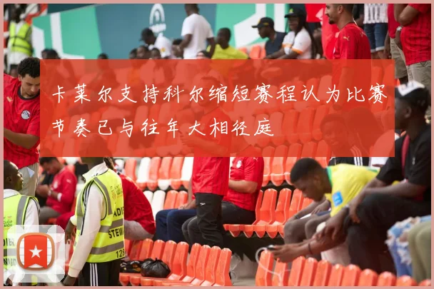 卡莱尔支持科尔缩短赛程认为比赛节奏已与往年大相径庭