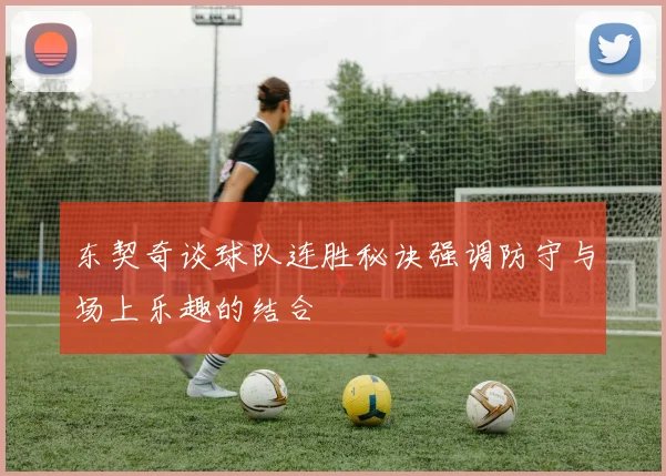 东契奇谈球队连胜秘诀强调防守与场上乐趣的结合