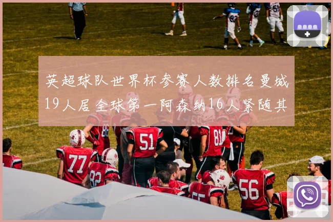 英超球队世界杯参赛人数排名曼城19人居全球第一阿森纳16人紧随其后