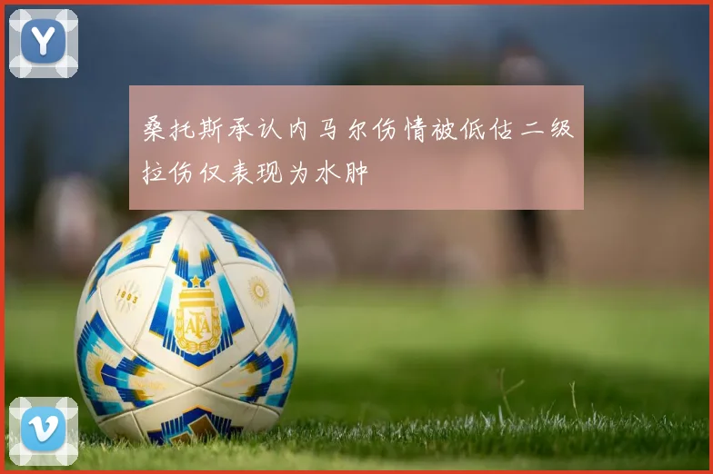 桑托斯承认内马尔伤情被低估二级拉伤仅表现为水肿