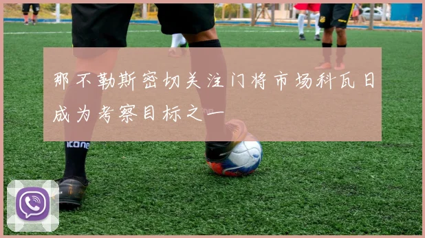 那不勒斯密切关注门将市场科瓦日成为考察目标之一
