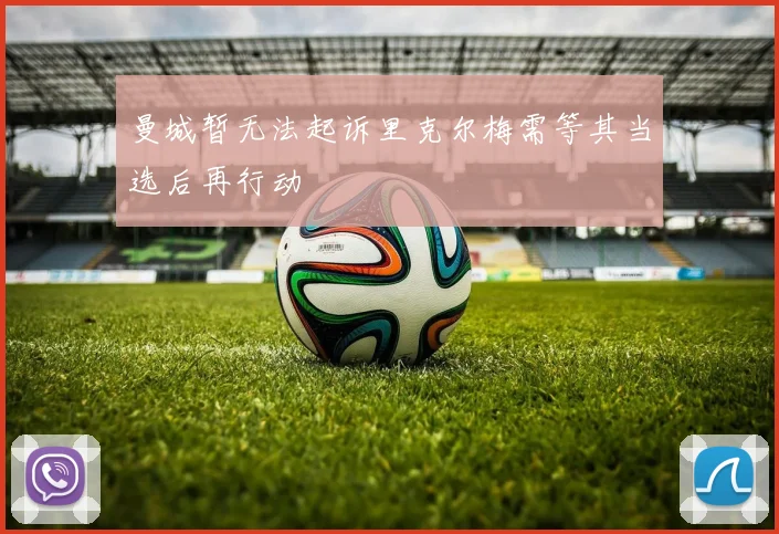 曼城暂无法起诉里克尔梅需等其当选后再行动