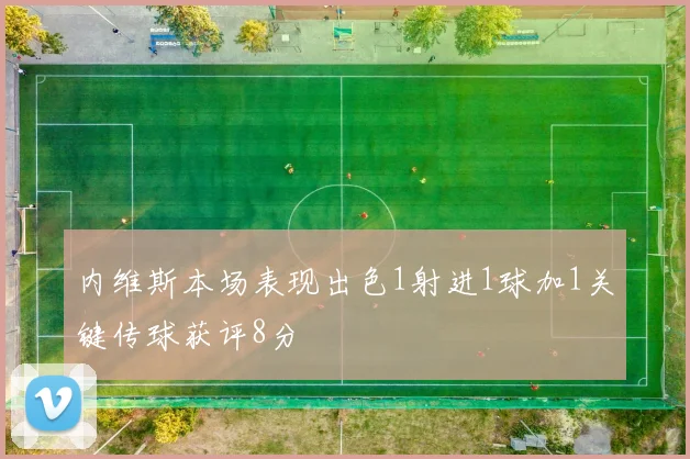 内维斯本场表现出色1射进1球加1关键传球获评8分